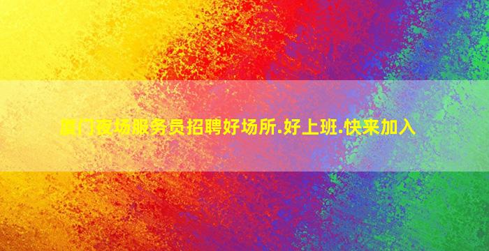 厦门夜场服务员招聘好场所.好上班.快来加入